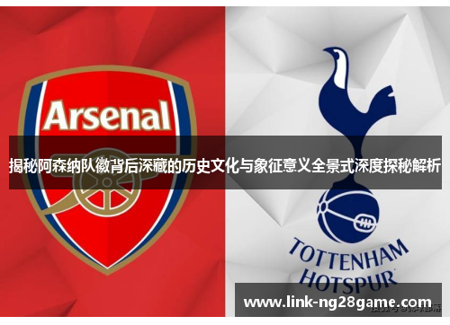 揭秘阿森纳队徽背后深藏的历史文化与象征意义全景式深度探秘解析