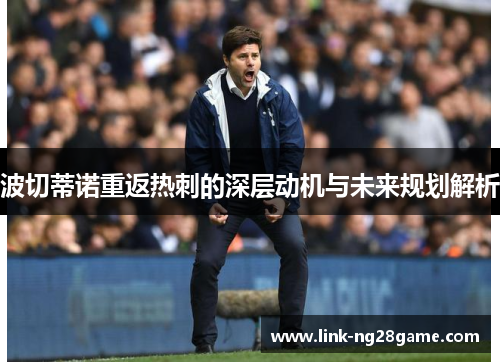 波切蒂诺重返热刺的深层动机与未来规划解析